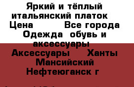 Яркий и тёплый итальянский платок  › Цена ­ 900 - Все города Одежда, обувь и аксессуары » Аксессуары   . Ханты-Мансийский,Нефтеюганск г.